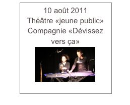 10 août 2011
Théâtre «jeune public»
Compagnie «Dévissez vers ça»
￼
