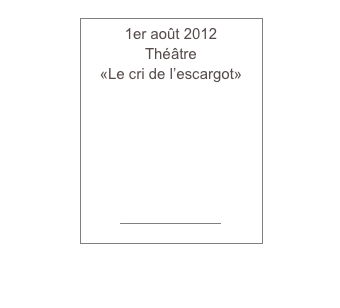 1er août 2012
Théâtre
«Le cri de l’escargot»
￼